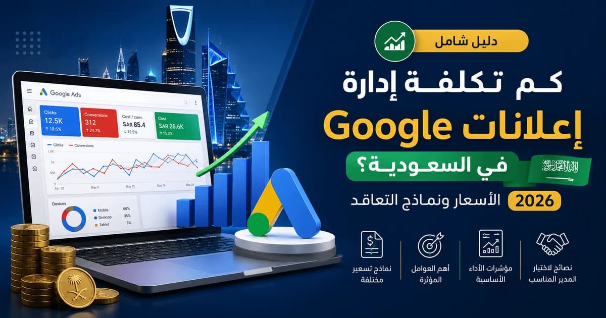 أسعار إدارة إعلانات Google في السعودية وتكلفة إدارة الحملات لعام 2026